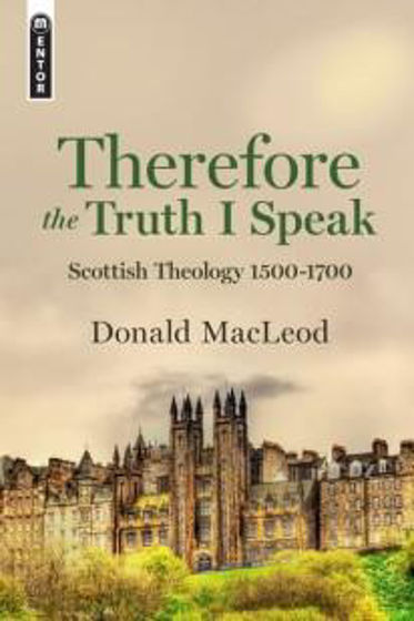 Picture of THEREFORE THE TRUTH I SPEAK: Scottish Theology 1500-1700 HB