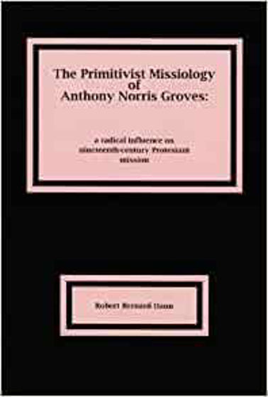 Picture of PRIMITIVIST MISSIOLOGY OF ANTHONY NORRIS GROVES: a radical influence on nineteenth-century Protestant mission PB