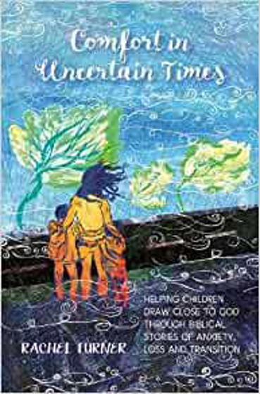 Picture of COMFORT IN UNCERTAIN TIMES: Helping children draw close to God through biblical stories of anxiety, loss and transition PB