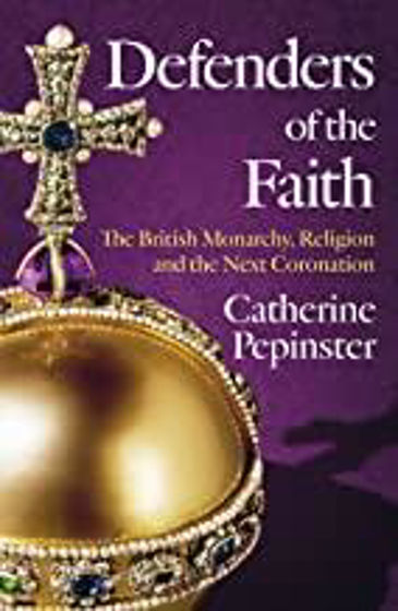 Picture of DEFENDERS OF THE FAITH: The British Monarchy, Religion And The Next Coronation HB