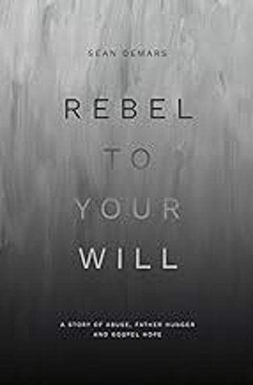 Picture of REBEL TO YOUR WILL: A Story of Abuse, Father Hunger and Gospel Hope PB